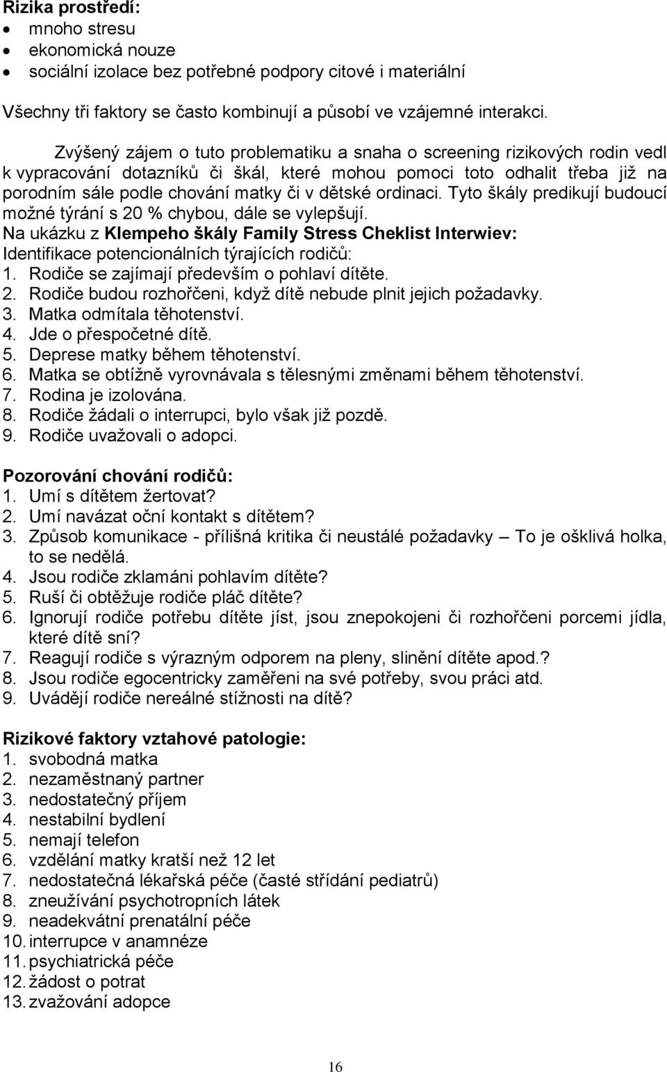 ordinaci. Tyto škály predikují budoucí moţné týrání s 20 % chybou, dále se vylepšují. Na ukázku z Klempeho škály Family Stress Cheklist Interwiev: Identifikace potencionálních týrajících rodičů: 1.