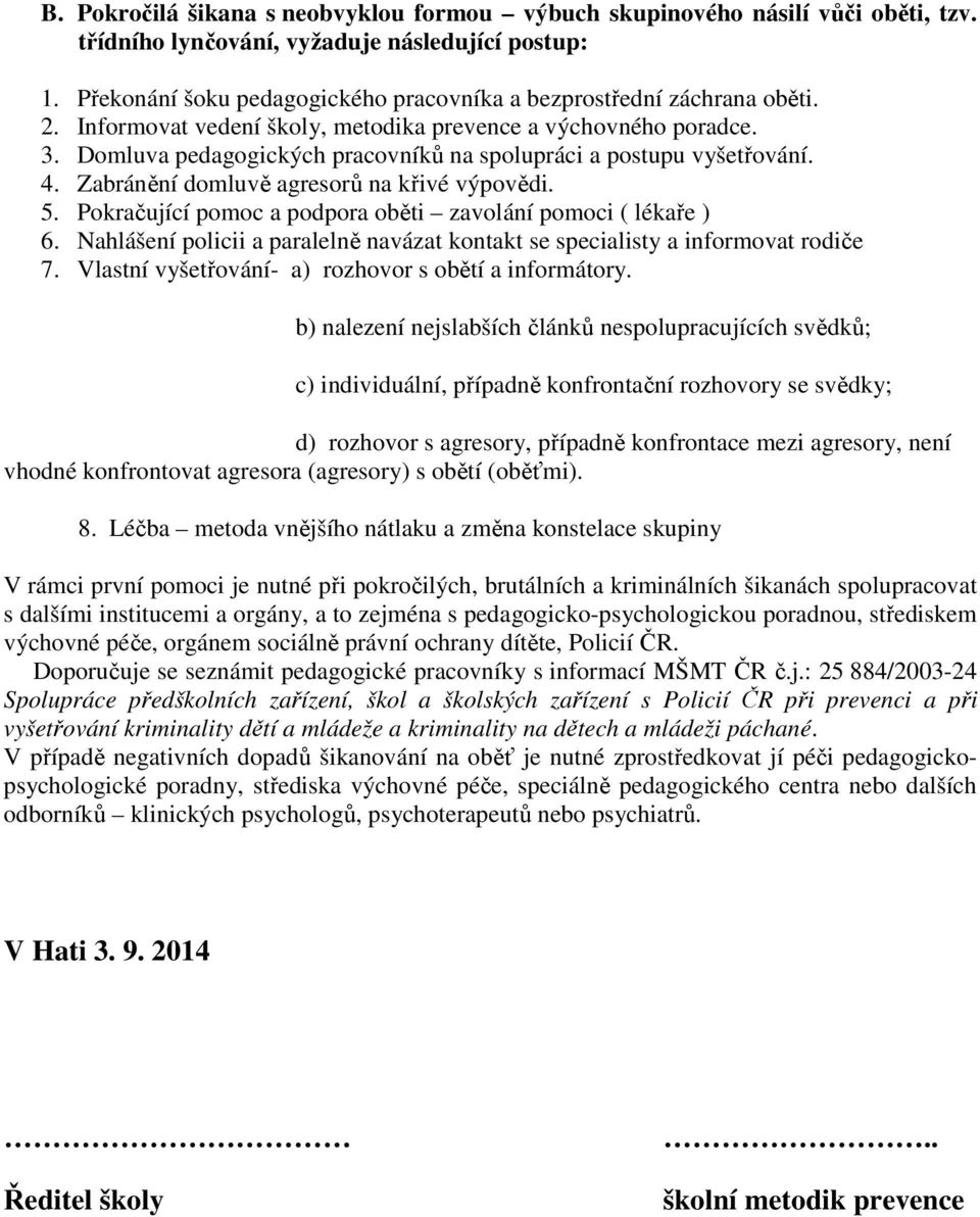 Domluva pedagogických pracovníků na spolupráci a postupu vyšetřování. 4. Zabránění domluvě agresorů na křivé výpovědi. 5. Pokračující pomoc a podpora oběti zavolání pomoci ( lékaře ) 6.