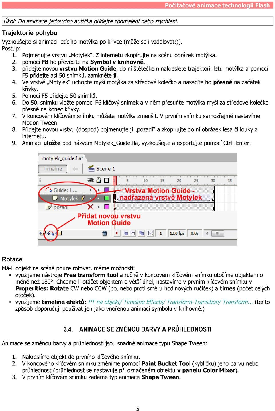 přidejte novou vrstvu Motion Guide, do ní štětečkem nakreslete trajektorii letu motýlka a pomocí F5 přidejte asi 50 snímků, zamkněte ji. 4.