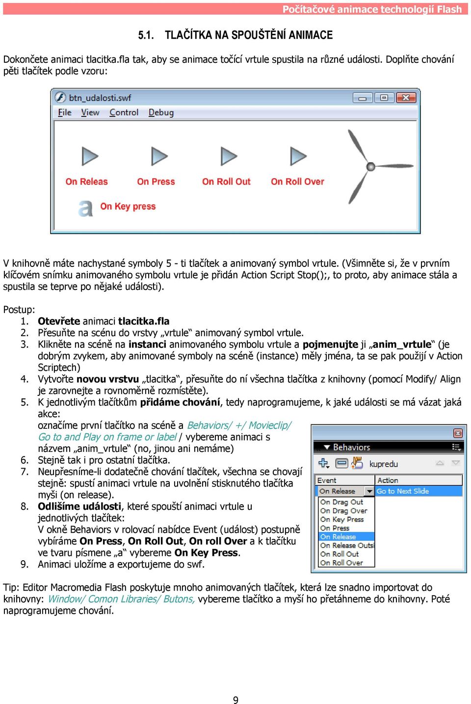 (Všimněte si, že v prvním klíčovém snímku animovaného symbolu vrtule je přidán Action Script Stop();, to proto, aby animace stála a spustila se teprve po nějaké události). Postup: 1.