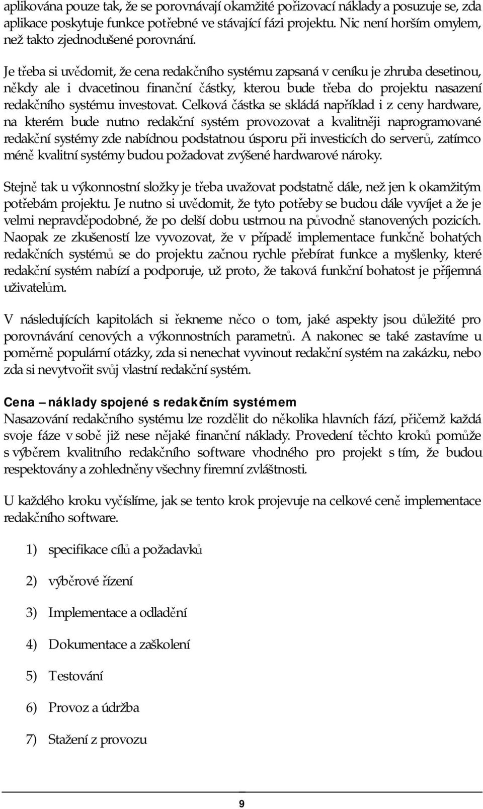 Je třeba si uvědomit, že cena redakčního systému zapsaná v ceníku je zhruba desetinou, někdy ale i dvacetinou finanční částky, kterou bude třeba do projektu nasazení redakčního systému investovat.