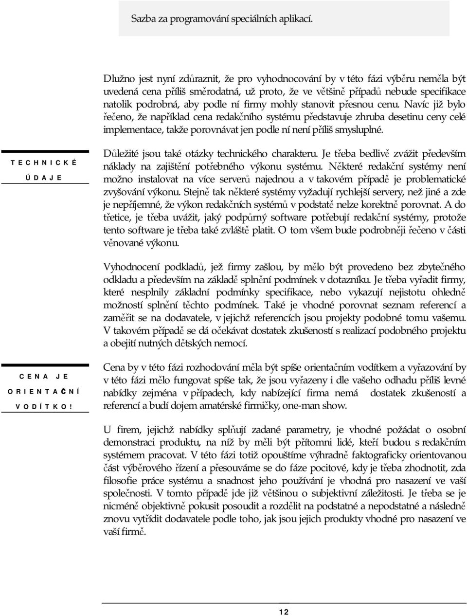 firmy mohly stanovit přesnou cenu. Navíc již bylo řečeno, že například cena redakčního systému představuje zhruba desetinu ceny celé implementace, takže porovnávat jen podle ní není příliš smysluplné.