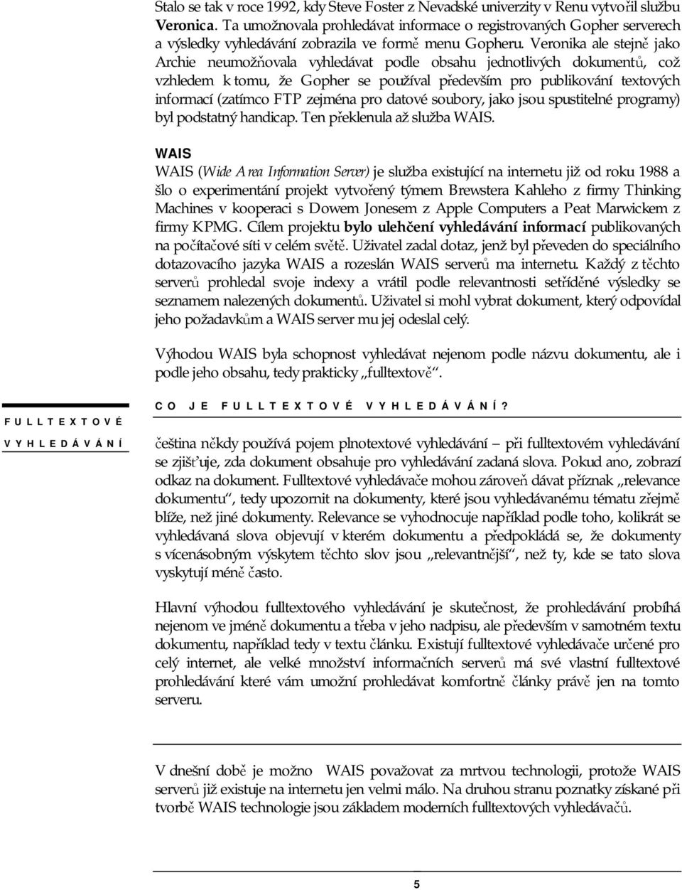 Veronika ale stejně jako Archie neumožňovala vyhledávat podle obsahu jednotlivých dokumentů, což vzhledem k tomu, že Gopher se používal především pro publikování textových informací (zatímco FTP