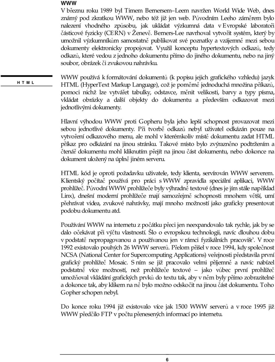 Berners-Lee navrhoval vytvořit systém, který by umožnil výzkumníkům samostatně publikovat své poznatky a vzájemně mezi sebou dokumenty elektronicky propojovat.