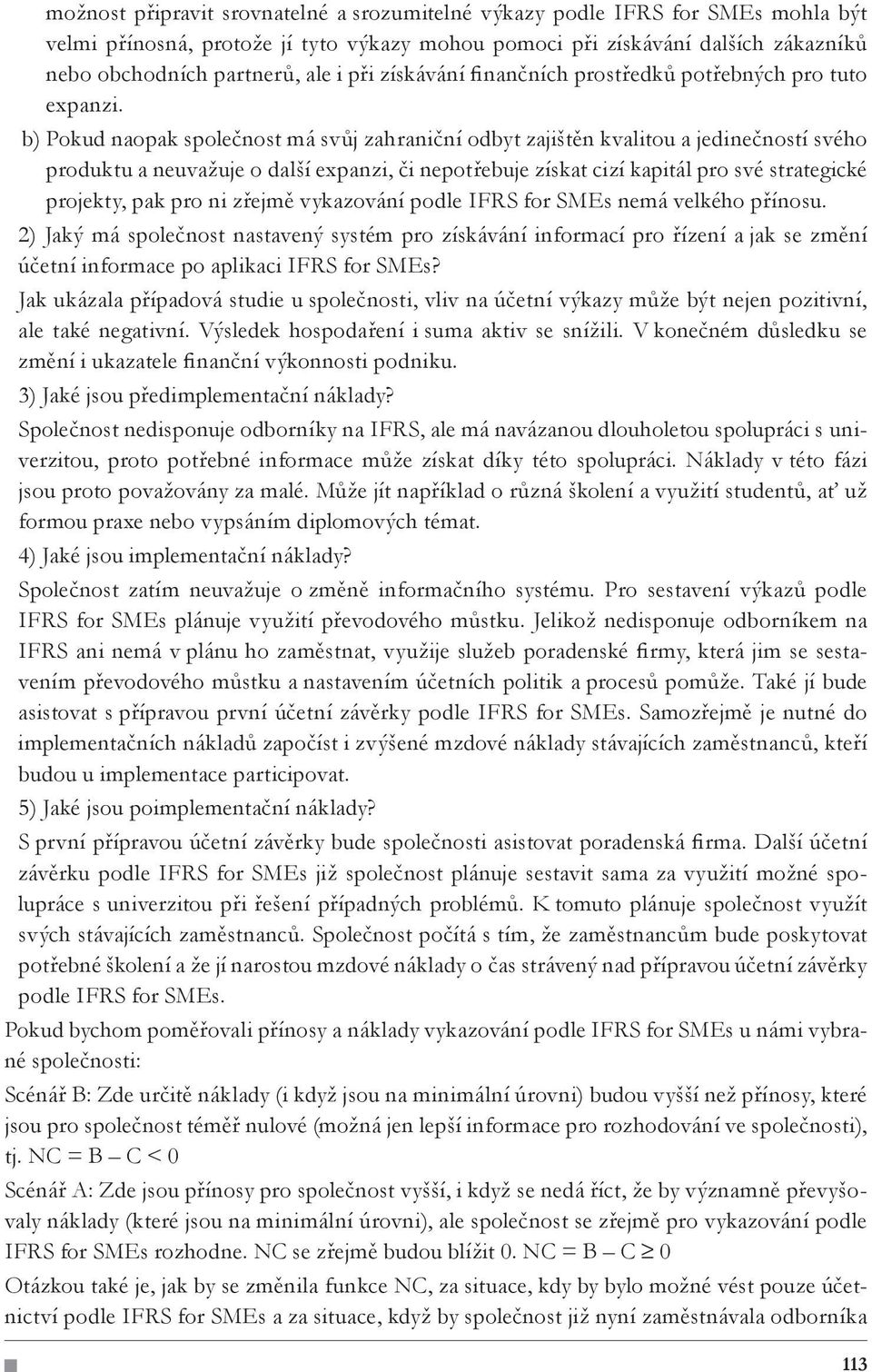 b) Pokud naopak společnost má svůj zahraniční odbyt zajištěn kvalitou a jedinečností svého produktu a neuvažuje o další expanzi, či nepotřebuje získat cizí kapitál pro své strategické projekty, pak