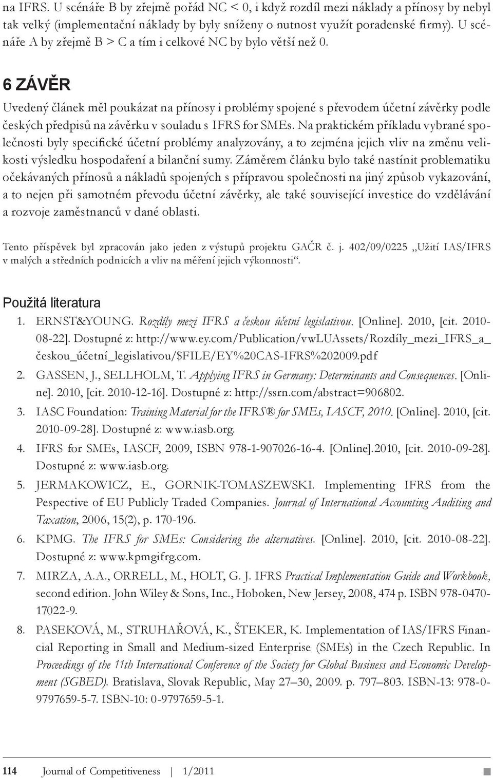 6 ZÁVĚR Uvedený článek měl poukázat na přínosy i problémy spojené s převodem účetní závěrky podle českých předpisů na závěrku v souladu s IFRS for SMEs.