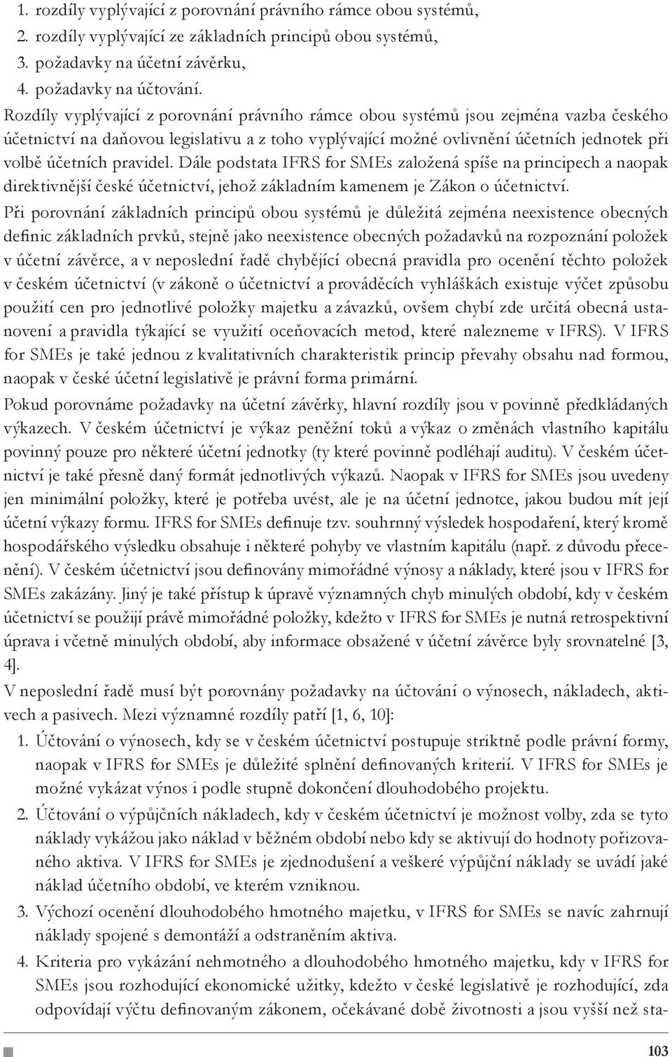 pravidel. Dále podstata IFRS for SMEs založená spíše na principech a naopak direktivnější české účetnictví, jehož základním kamenem je Zákon o účetnictví.