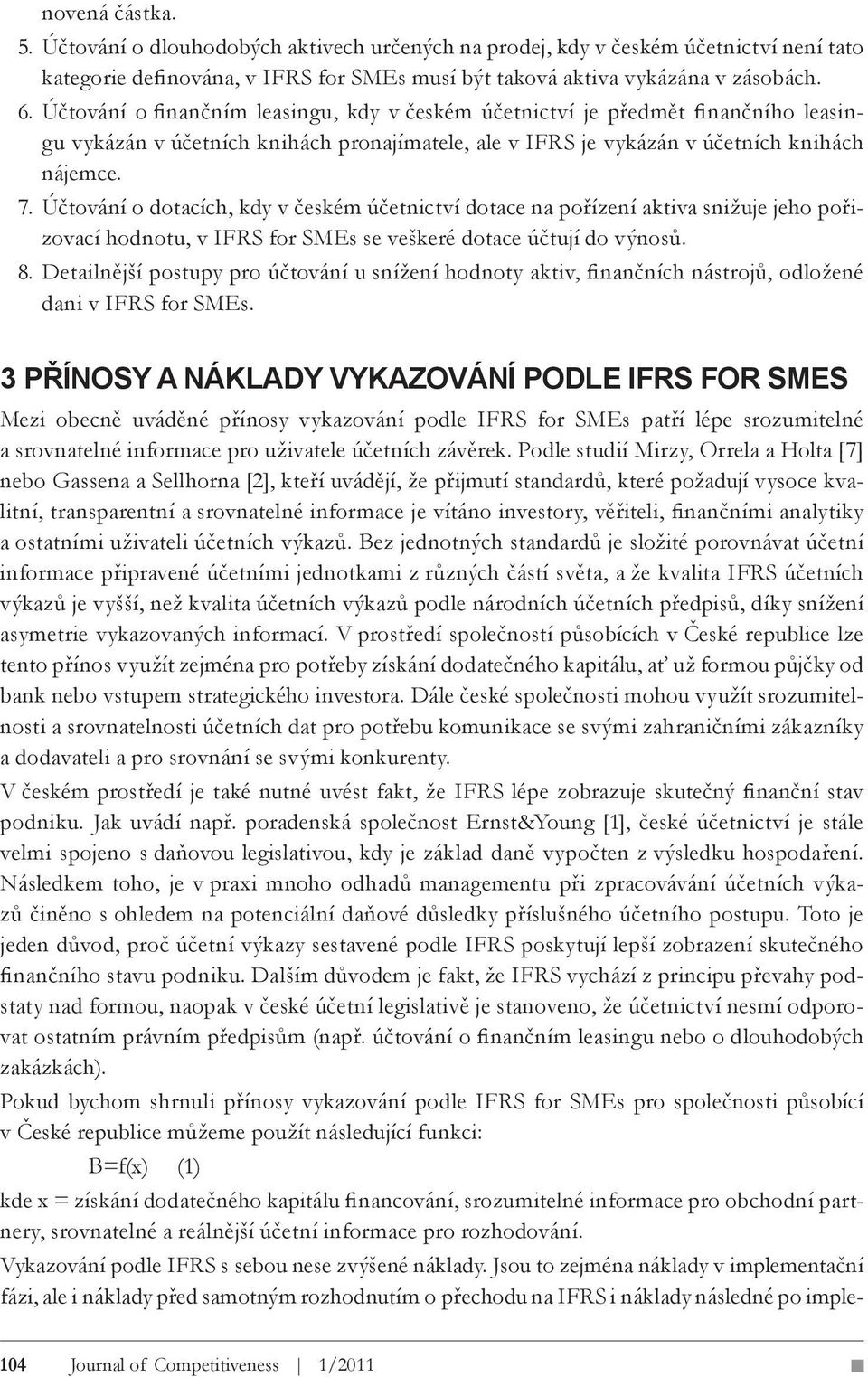 Účtování o dotacích, kdy v českém účetnictví dotace na pořízení aktiva snižuje jeho pořizovací hodnotu, v IFRS for SMEs se veškeré dotace účtují do výnosů. 8.