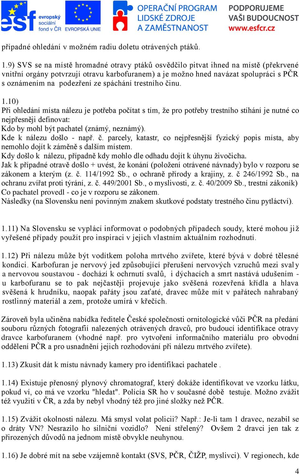 spáchání trestního činu. 1.10) Při ohledání místa nálezu je potřeba počítat s tím, že pro potřeby trestního stíhání je nutné co nejpřesněji definovat: Kdo by mohl být pachatel (známý, neznámý).