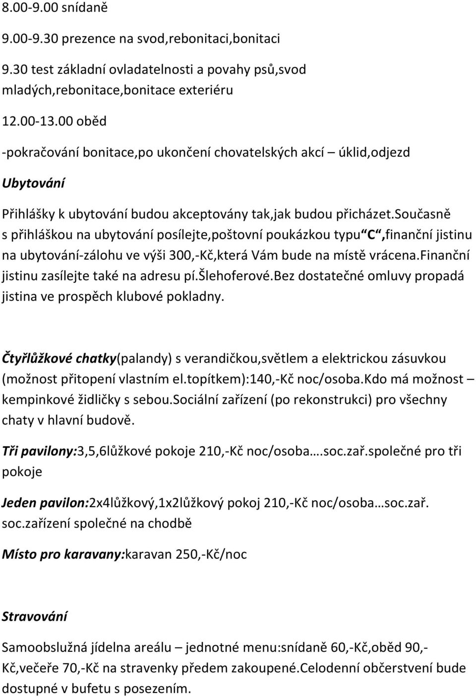 současně s přihláškou na ubytování posílejte,poštovní poukázkou typu C,finanční jistinu na ubytování-zálohu ve výši 300,-Kč,která Vám bude na místě vrácena.