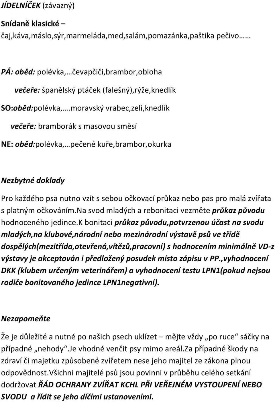 moravský vrabec,zelí,knedlík večeře: bramborák s masovou směsí NE: oběd:polévka, pečené kuře,brambor,okurka Nezbytné doklady Pro každého psa nutno vzít s sebou očkovací průkaz nebo pas pro malá