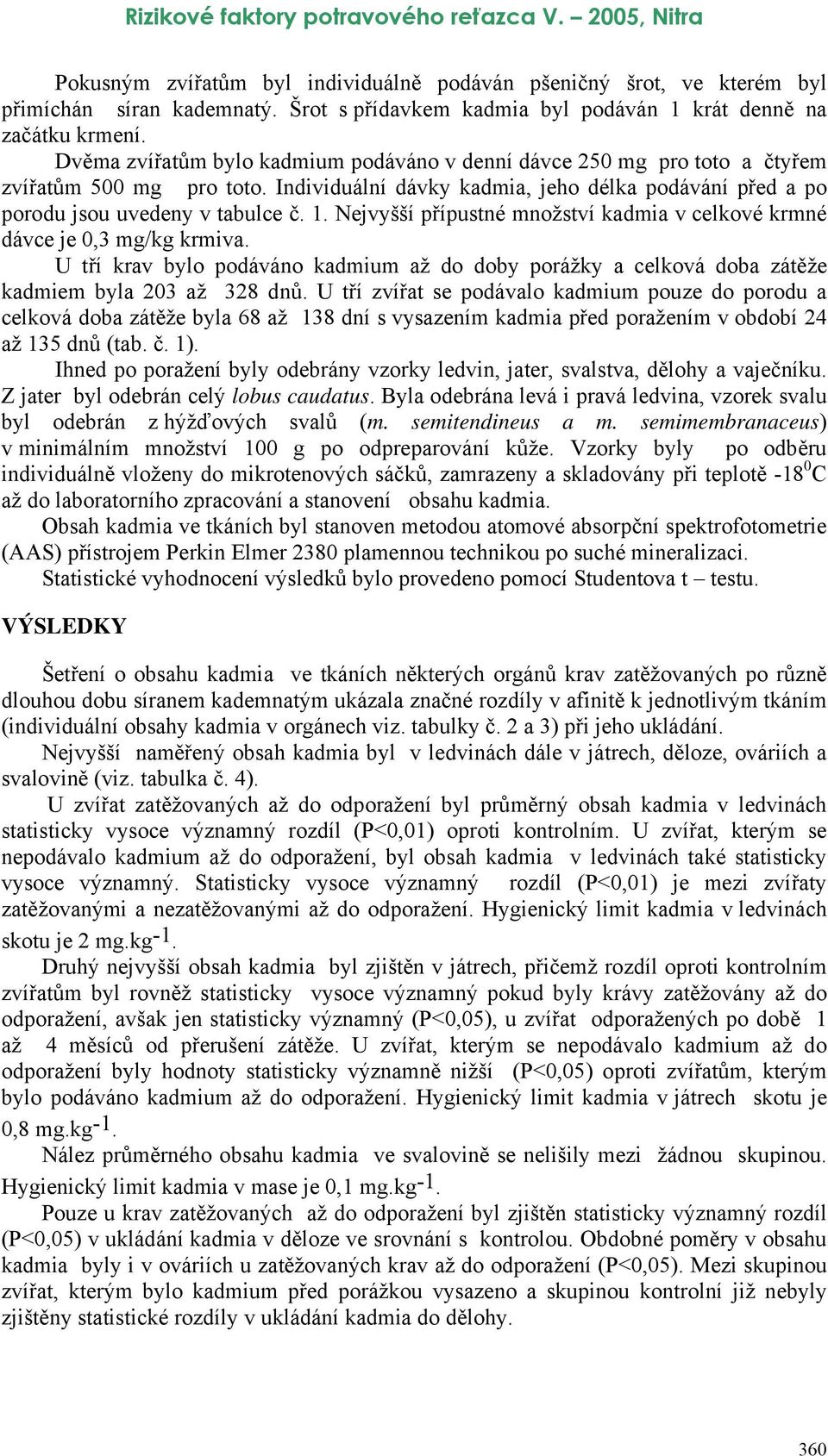 Nejvyšší přípustné množství kadmia v celkové krmné dávce je 0,3 mg/kg krmiva. U tří krav bylo podáváno kadmium až do doby porážky a celková doba zátěže kadmiem byla 203 až 328 dnů.