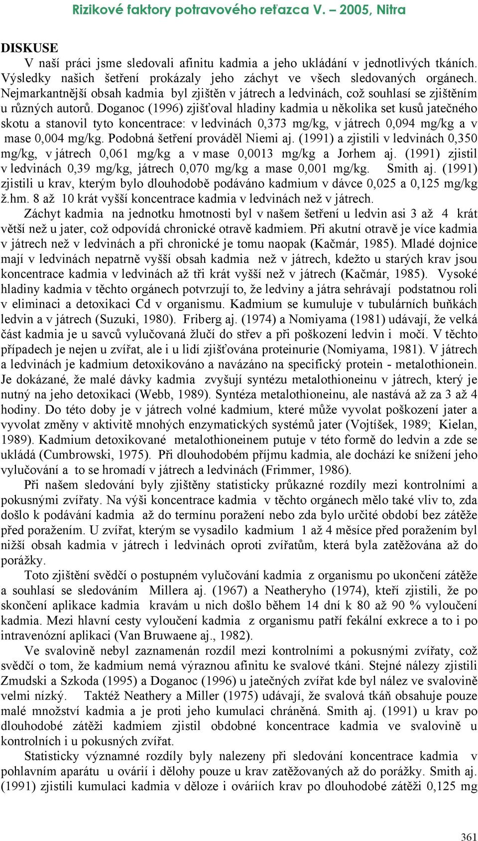 Doganoc (1996) zjišťoval hladiny kadmia u několika set kusů jatečného skotu a stanovil tyto koncentrace: v ledvinách 0,373 mg/kg, v játrech 0,094 mg/kg a v mase 0,004 mg/kg.