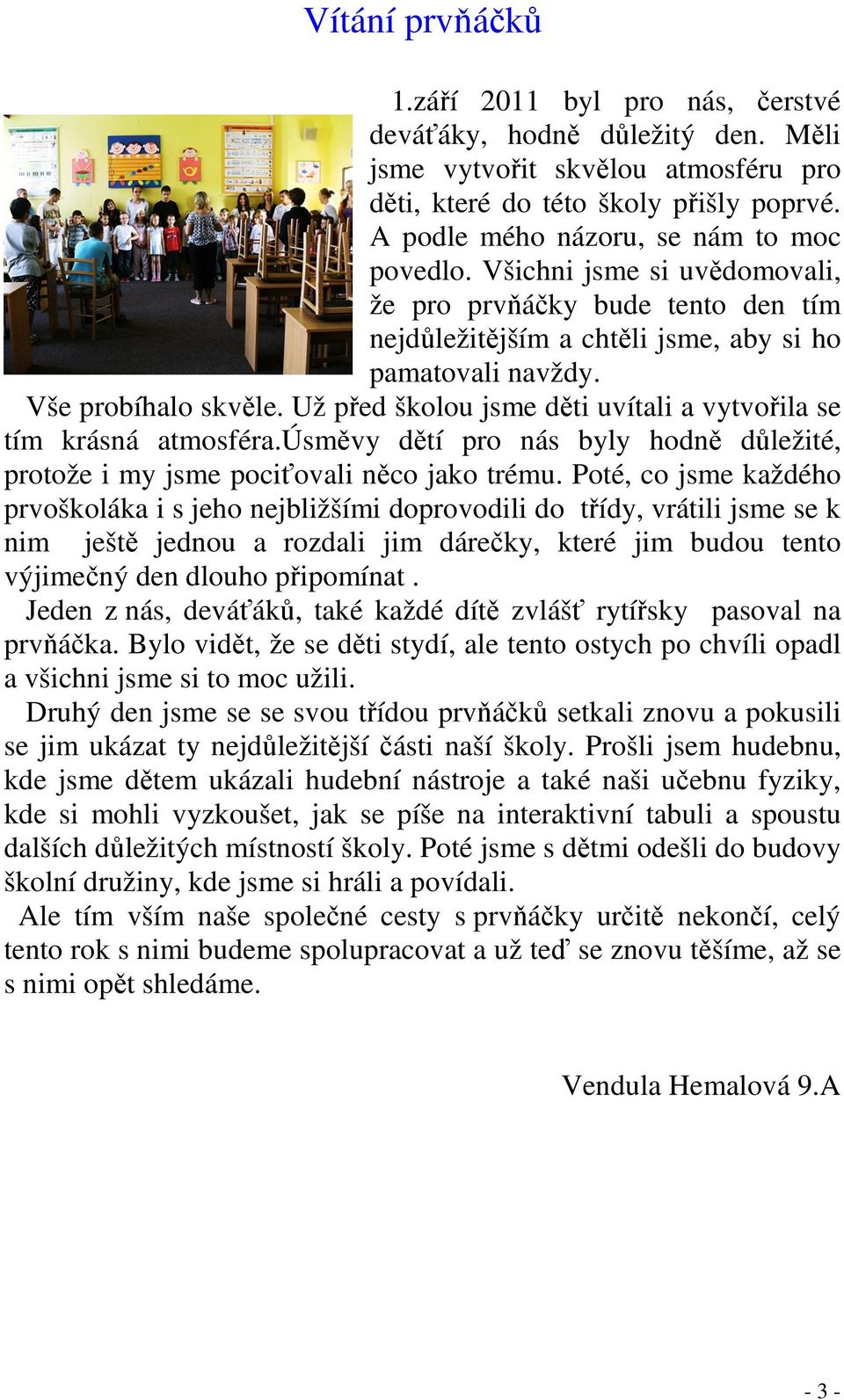 Už před školou jsme děti uvítali a vytvořila se tím krásná atmosféra.úsměvy dětí pro nás byly hodně důležité, protože i my jsme pociťovali něco jako trému.