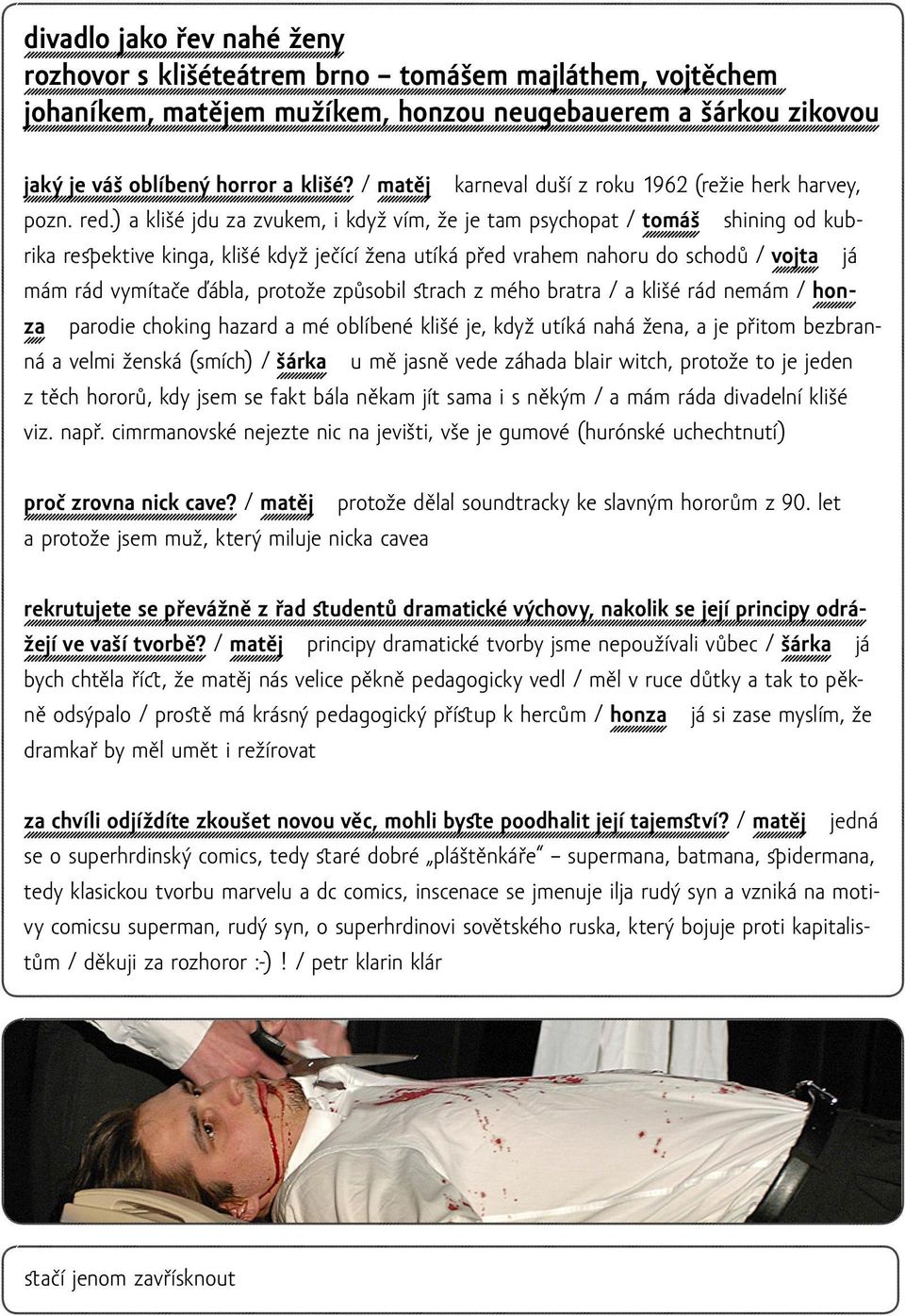 ) a klišé jdu za zvukem, i když vím, že je tam psychopat / tomáš shining od kubrika respektive kinga, klišé když ječící žena utíká před vrahem nahoru do schodů / vojta já mám rád vymítače ďábla,