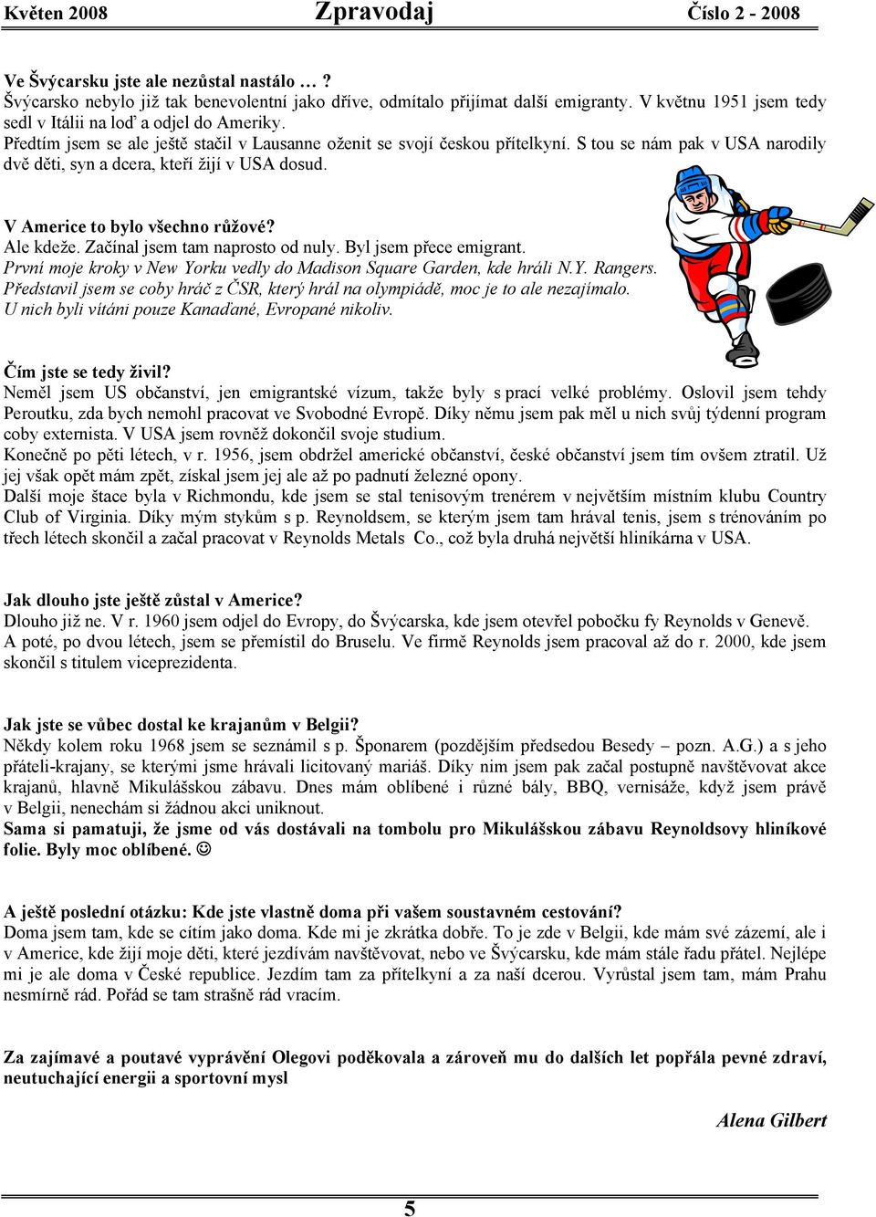 Ale kdeže. Začínal jsem tam naprosto od nuly. Byl jsem přece emigrant. První moje kroky v New Yorku vedly do Madison Square Garden, kde hráli N.Y. Rangers.