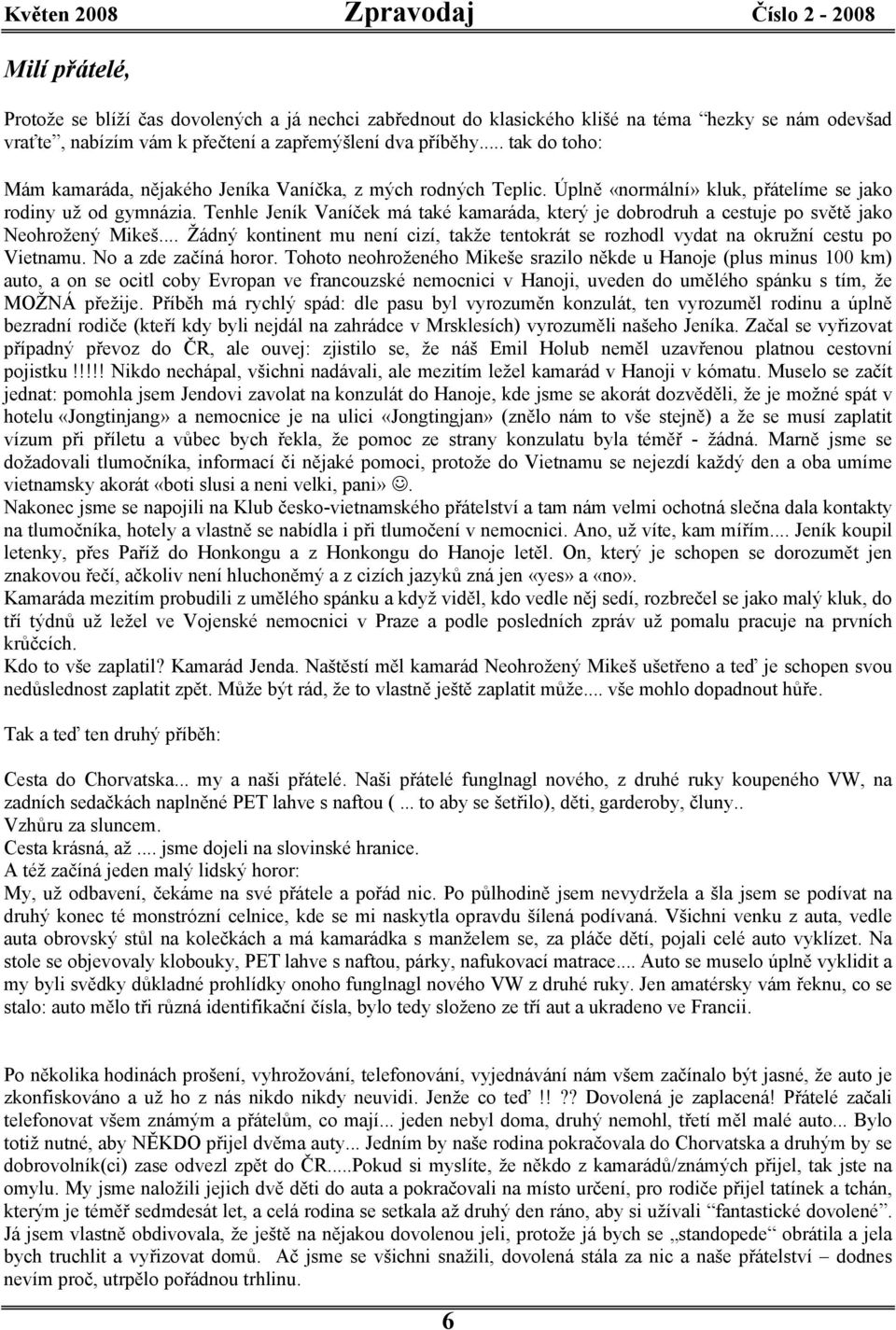 Tenhle Jeník Vaníček má také kamaráda, který je dobrodruh a cestuje po světě jako Neohrožený Mikeš... Žádný kontinent mu není cizí, takže tentokrát se rozhodl vydat na okružní cestu po Vietnamu.