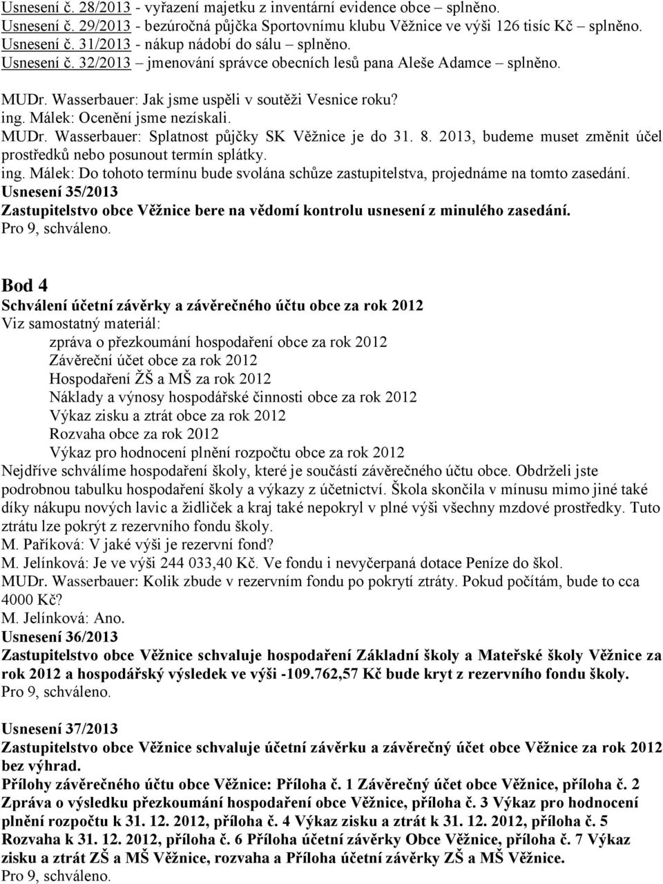 8. 2013, budeme muset změnit účel prostředků nebo posunout termín splátky. ing. Málek: Do tohoto termínu bude svolána schůze zastupitelstva, projednáme na tomto zasedání.