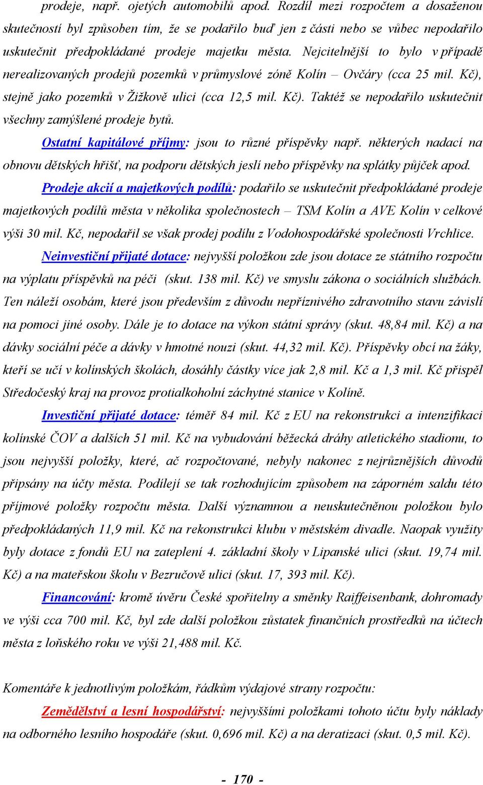 Nejcitelnější to bylo v případě nerealizovaných prodejů pozemků v průmyslové zóně Kolín Ovčáry (cca 25 mil. Kč), stejně jako pozemků v Žižkově ulici (cca 12,5 mil. Kč). Taktéž se nepodařilo uskutečnit všechny zamýšlené prodeje bytů.