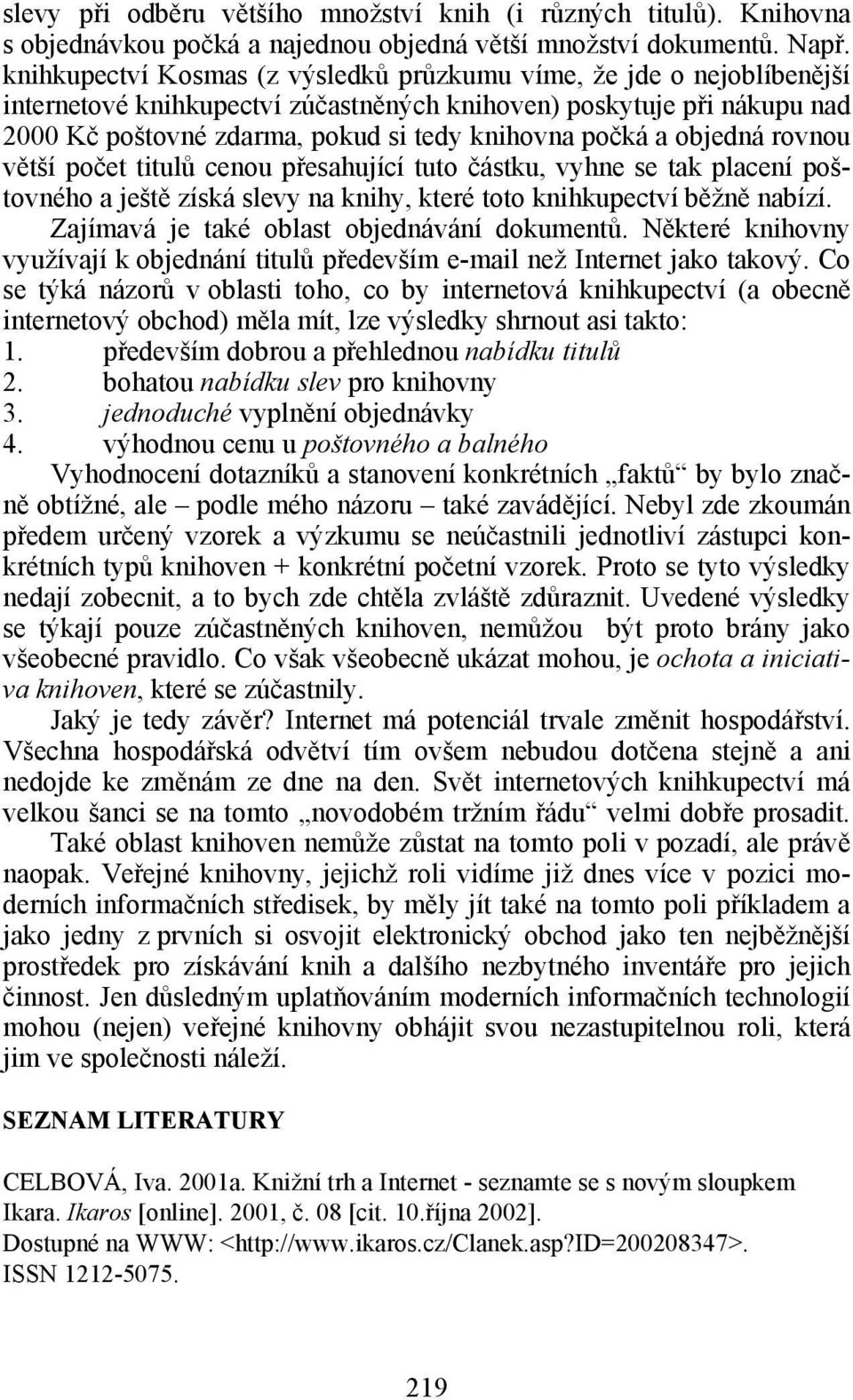 objedná rovnou větší počet titulů cenou přesahující tuto částku, vyhne se tak placení poštovného a ještě získá slevy na knihy, které toto knihkupectví běžně nabízí.