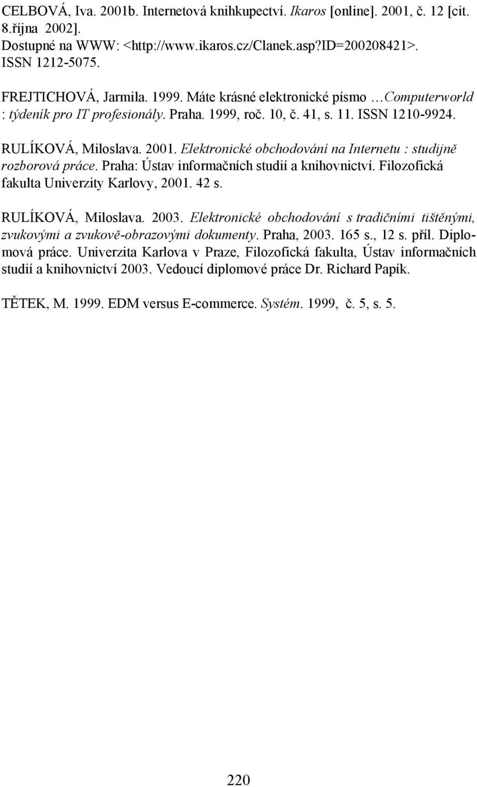 Elektronické obchodování na Internetu : studijně rozborová práce. Praha: Ústav informačních studií a knihovnictví. Filozofická fakulta Univerzity Karlovy, 2001. 42 s. RULÍKOVÁ, Miloslava. 2003.