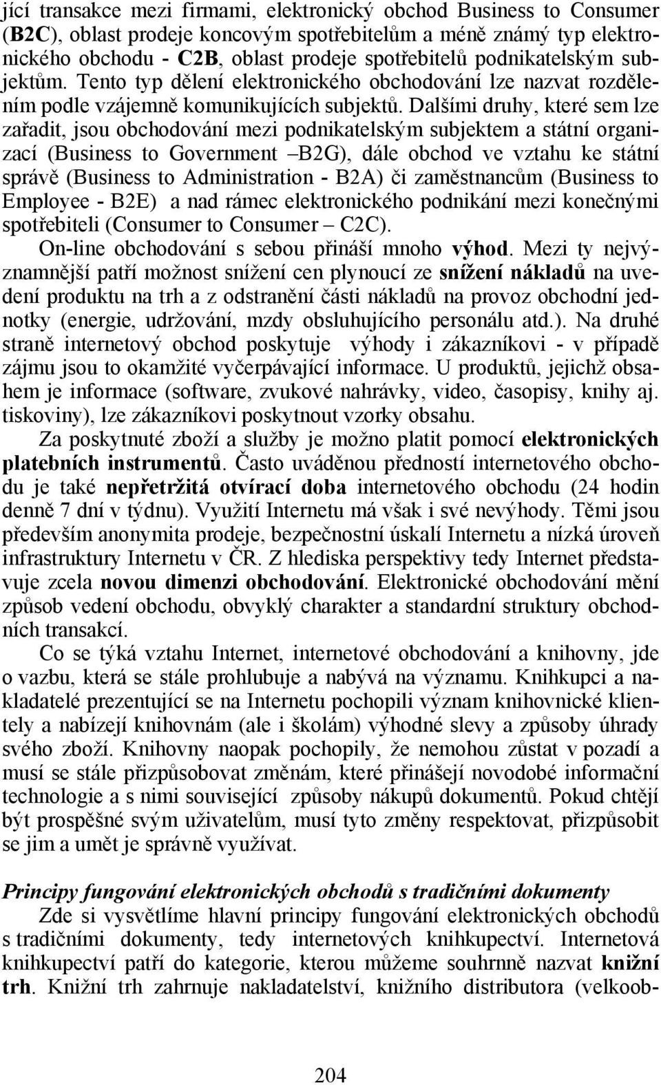 Dalšími druhy, které sem lze zařadit, jsou obchodování mezi podnikatelským subjektem a státní organizací (Business to Government B2G), dále obchod ve vztahu ke státní správě (Business to