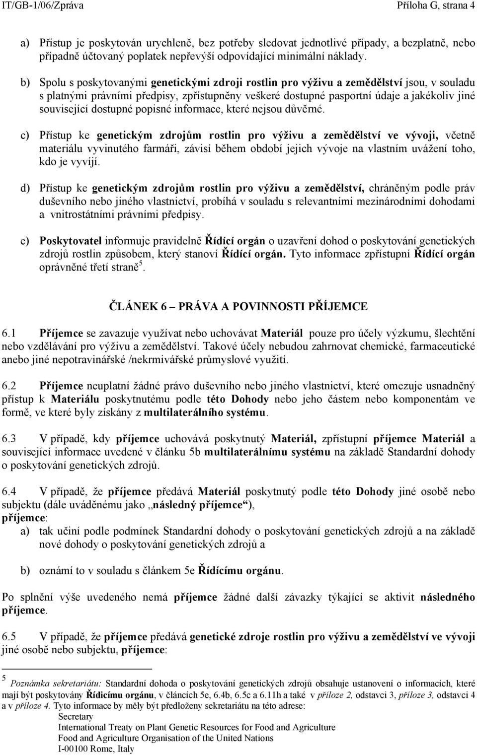 b) Spolu s poskytovanými genetickými zdroji rostlin pro výživu a zemědělství jsou, v souladu s platnými právními předpisy, zpřístupněny veškeré dostupné pasportní údaje a jakékoliv jiné související