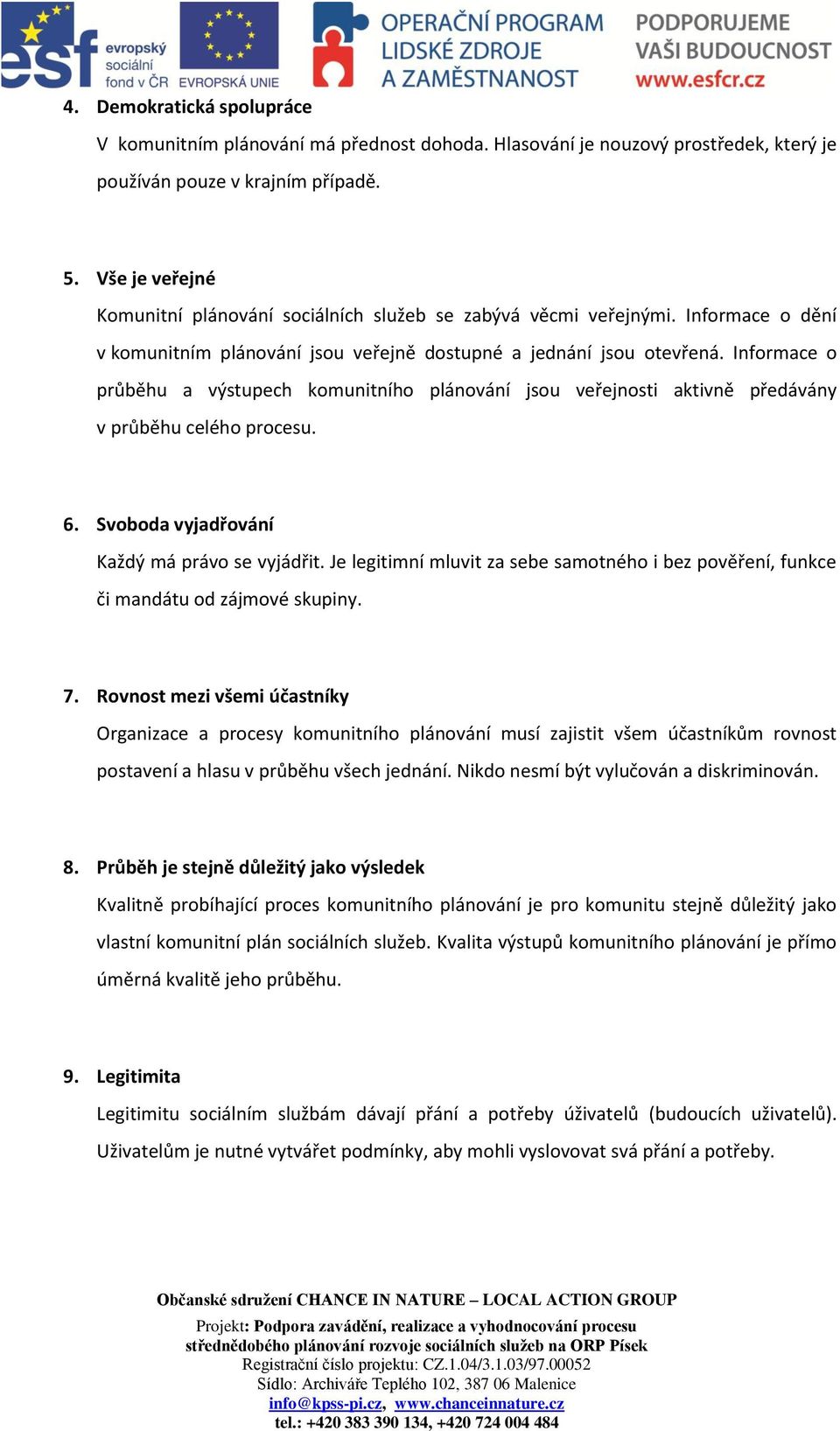 Informace o průběhu a výstupech komunitního plánování jsou veřejnosti aktivně předávány v průběhu celého procesu. 6. Svoboda vyjadřování Každý má právo se vyjádřit.