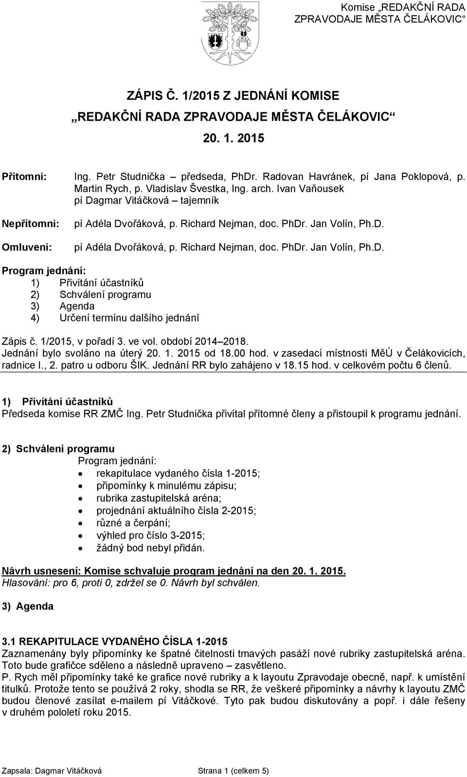 1/2015, v pořadí 3. ve vol. období 2014 2018. Jednání bylo svoláno na úterý 20. 1. 2015 od 18.00 hod. v zasedací místnosti MěÚ v Čelákovicích, radnice I., 2. patro u odboru ŠIK.