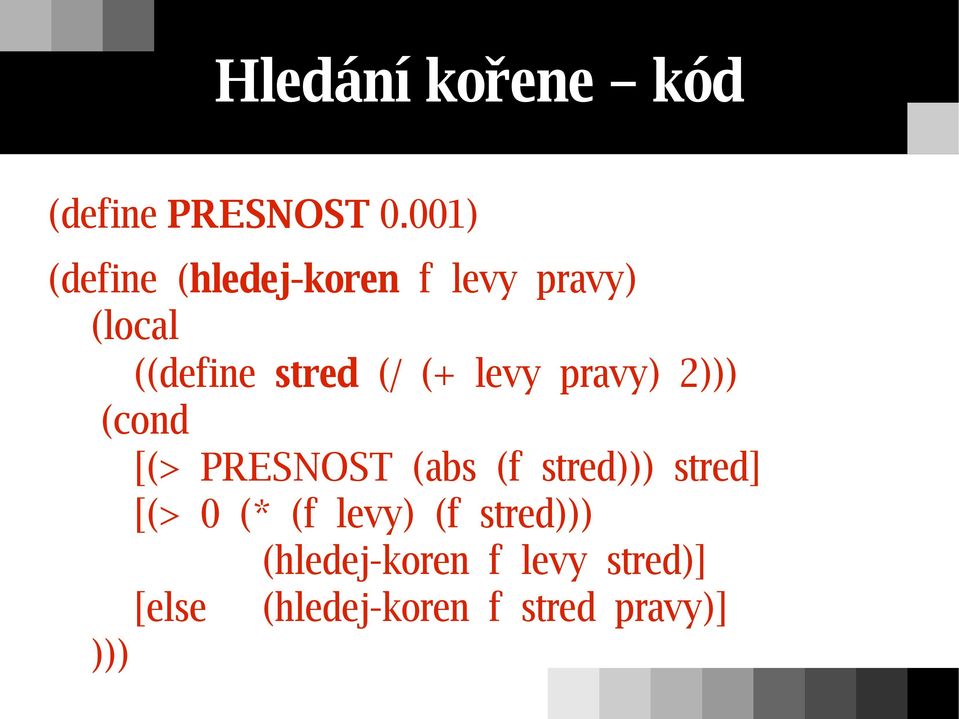 (+ levy pravy) 2))) (cond [(> PRESNOST (abs (f stred))) stred] [(>