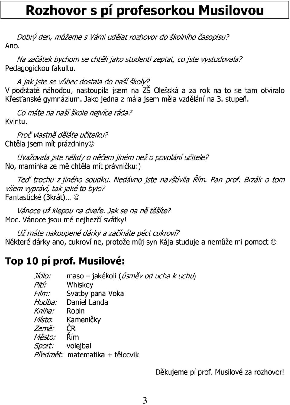 Co máte na naší škole nejvíce ráda? Kvintu. Proč vlastně děláte učitelku? Chtěla jsem mít prázdniny Uvažovala jste někdy o něčem jiném než o povolání učitele?