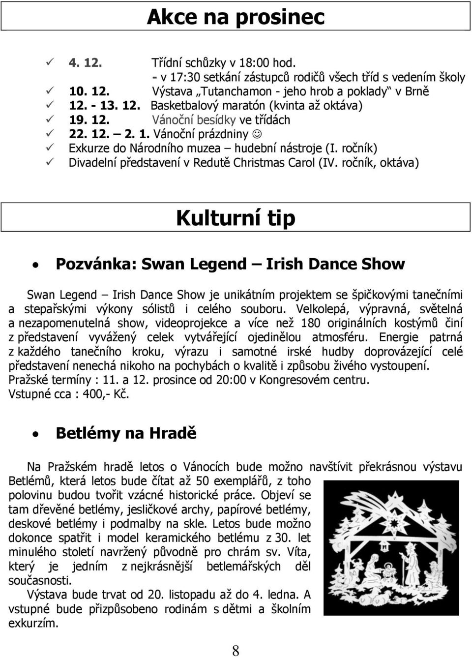 ročník, oktáva) Kulturní tip Pozvánka: Swan Legend Irish Dance Show Swan Legend Irish Dance Show je unikátním projektem se špičkovými tanečními a stepařskými výkony sólistů i celého souboru.