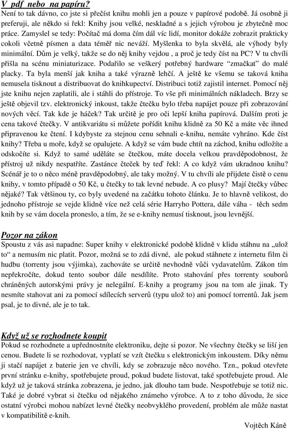 Zamyslel se tedy: Počítač má doma čím dál víc lidí, monitor dokáže zobrazit prakticky cokoli včetně písmen a data téměř nic neváží. Myšlenka to byla skvělá, ale výhody byly minimální.