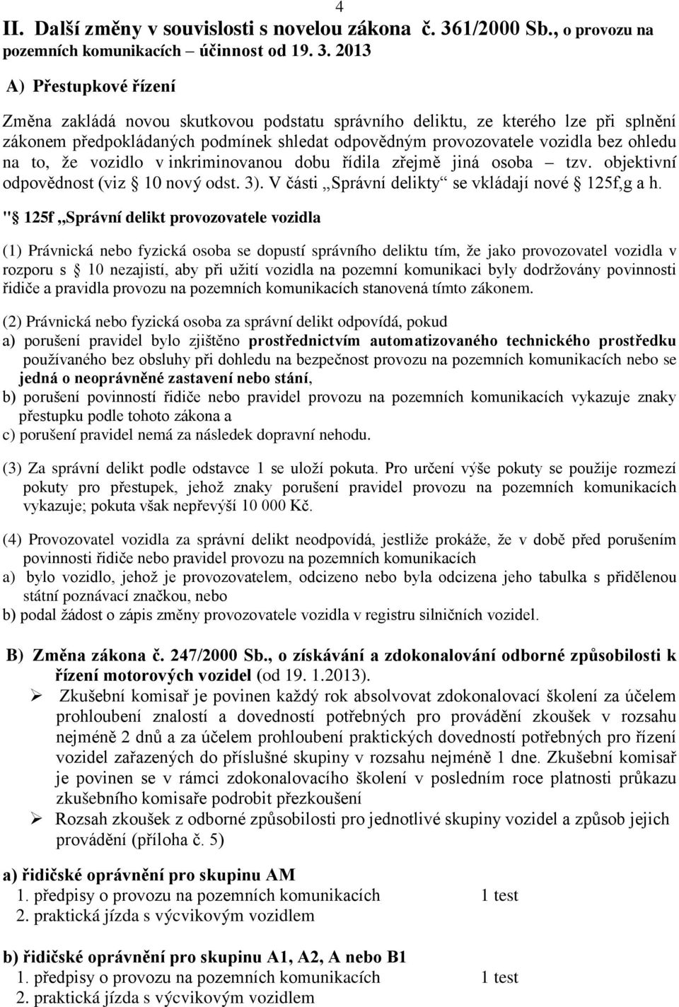 2013 A) Přestupkové řízení Změna zakládá novou skutkovou podstatu správního deliktu, ze kterého lze při splnění zákonem předpokládaných podmínek shledat odpovědným provozovatele vozidla bez ohledu na