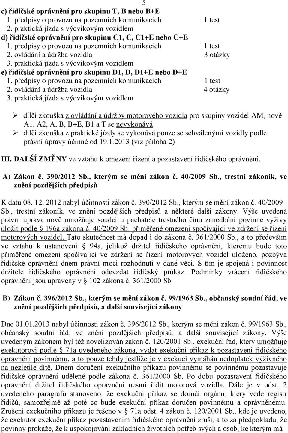 praktická jízda s výcvikovým vozidlem dílčí zkouška z ovládání a údržby motorového vozidla pro skupiny vozidel AM, nově A1, A2, A, B, B+E, B1 a T se nevykonává dílčí zkouška z praktické jízdy se