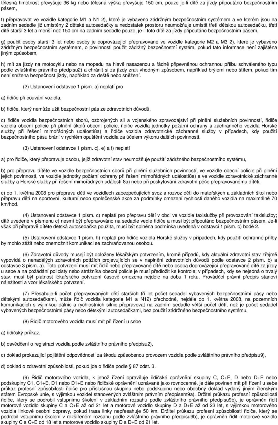 menší než 150 cm na zadním sedadle pouze, je-li toto dítě za jízdy připoutáno bezpečnostním pásem, g) poučit osoby starší 3 let nebo osoby je doprovázející přepravované ve vozidle kategorie M2 a M3