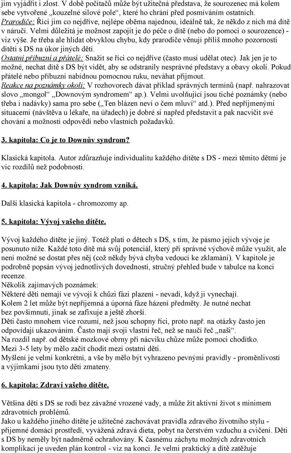 Je třeba ale hlídat obvyklou chybu, kdy prarodiče věnují příliš mnoho pozornosti dítěti s DS na úkor jiných dětí. Ostatní příbuzní a přátelé: Snažit se říci co nejdříve (často musí udělat otec).