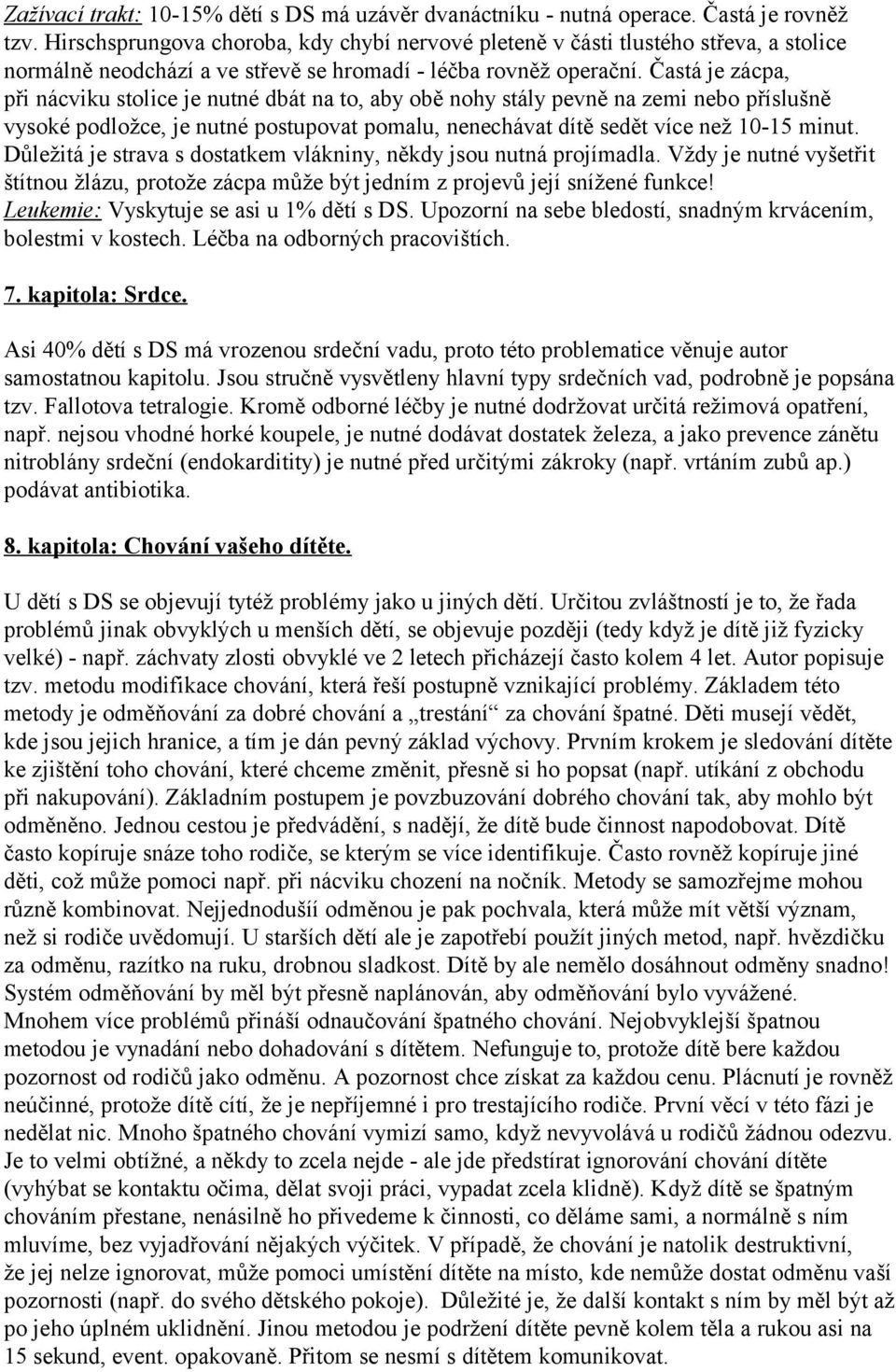 Častá je zácpa, při nácviku stolice je nutné dbát na to, aby obě nohy stály pevně na zemi nebo příslušně vysoké podložce, je nutné postupovat pomalu, nenechávat dítě sedět více než 10-15 minut.