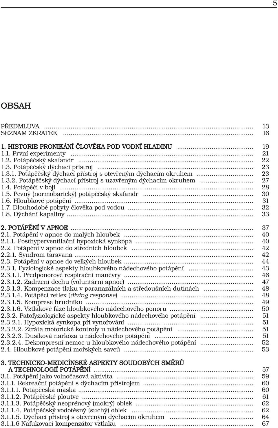 Pevný (normobarický) potápěčský skafandr... 30 1.6. Hloubkové potápění... 31 1.7. Dlouhodobé pobyty člověka pod vodou... 32 1.8. Dýchání kapaliny... 33 2. POTÁPĚNÍ V APNOE... 37 2.1. Potápění v apnoe do malých hloubek.