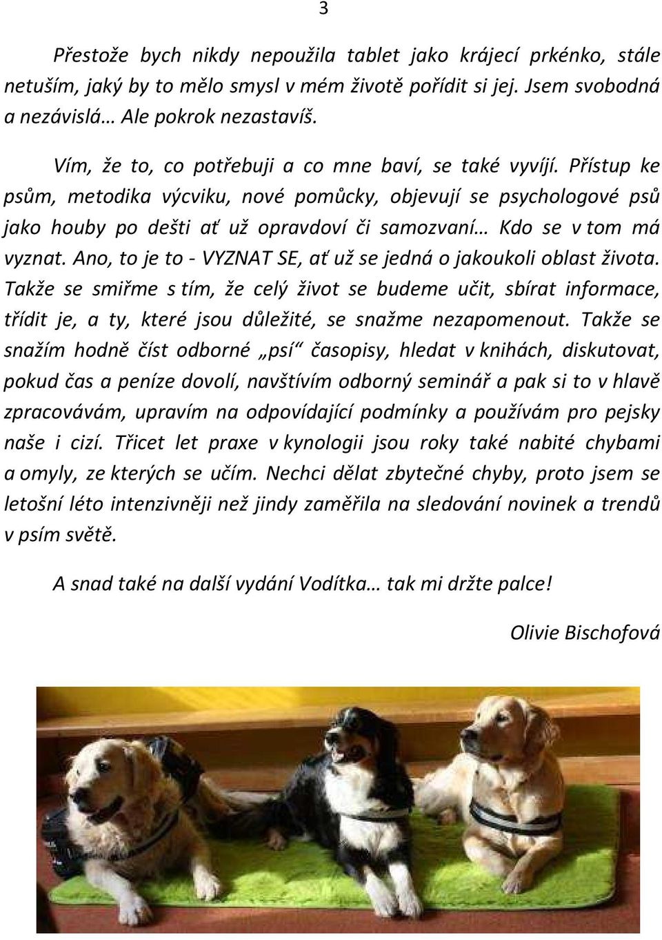 Přístup ke psům, metodika výcviku, nové pomůcky, objevují se psychologové psů jako houby po dešti ať už opravdoví či samozvaní Kdo se v tom má vyznat.