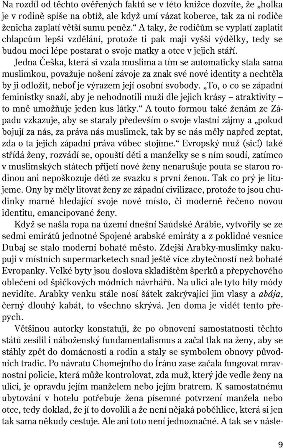 Jedna Češka, která si vzala muslima a tím se automaticky stala sama muslimkou, považuje nošení závoje za znak své nové identity a nechtěla by ji odložit, nebo je výrazem její osobní svobody.