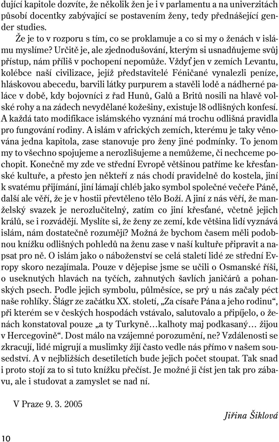 Vždy jen v zemích Levantu, kolébce naší civilizace, jejíž představitelé Féničané vynalezli peníze, hláskovou abecedu, barvili látky purpurem a stavěli lodě a nádherné paláce v době, kdy bojovníci z