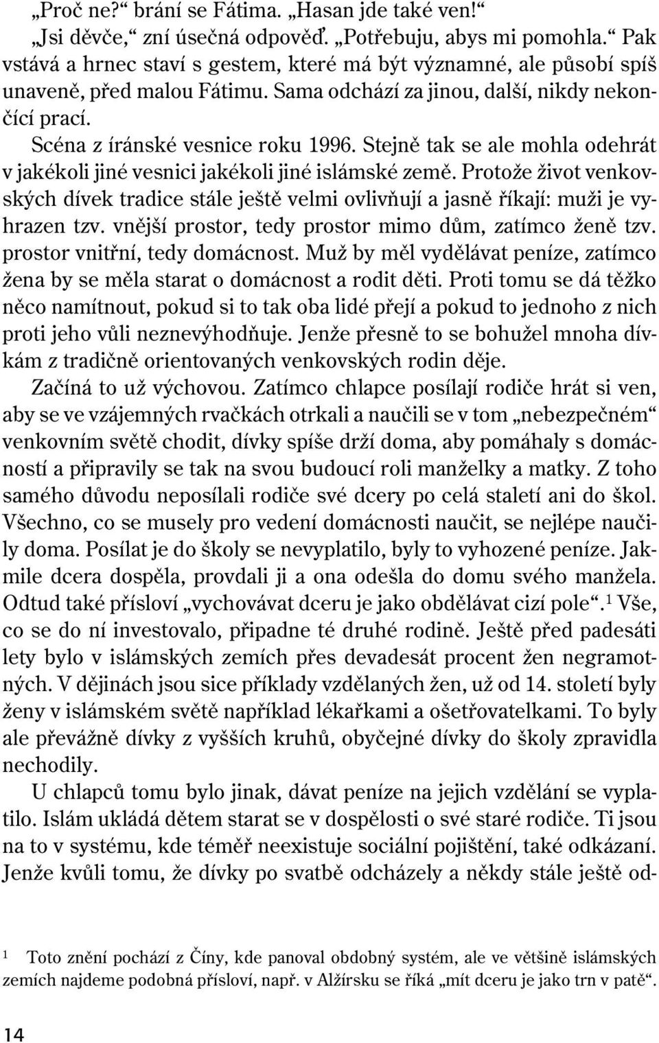 Stejně tak se ale mohla odehrát v jakékoli jiné vesnici jakékoli jiné islámské země. Protože život venkovských dívek tradice stále ještě velmi ovlivňují a jasně říkají: muži je vyhrazen tzv.