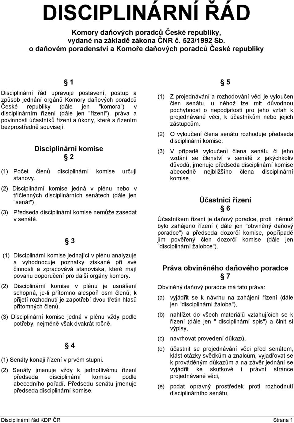 disciplinárním řízení (dále jen "řízení"), práva a povinnosti účastníků řízení a úkony, které s řízením bezprostředně souvisejí.