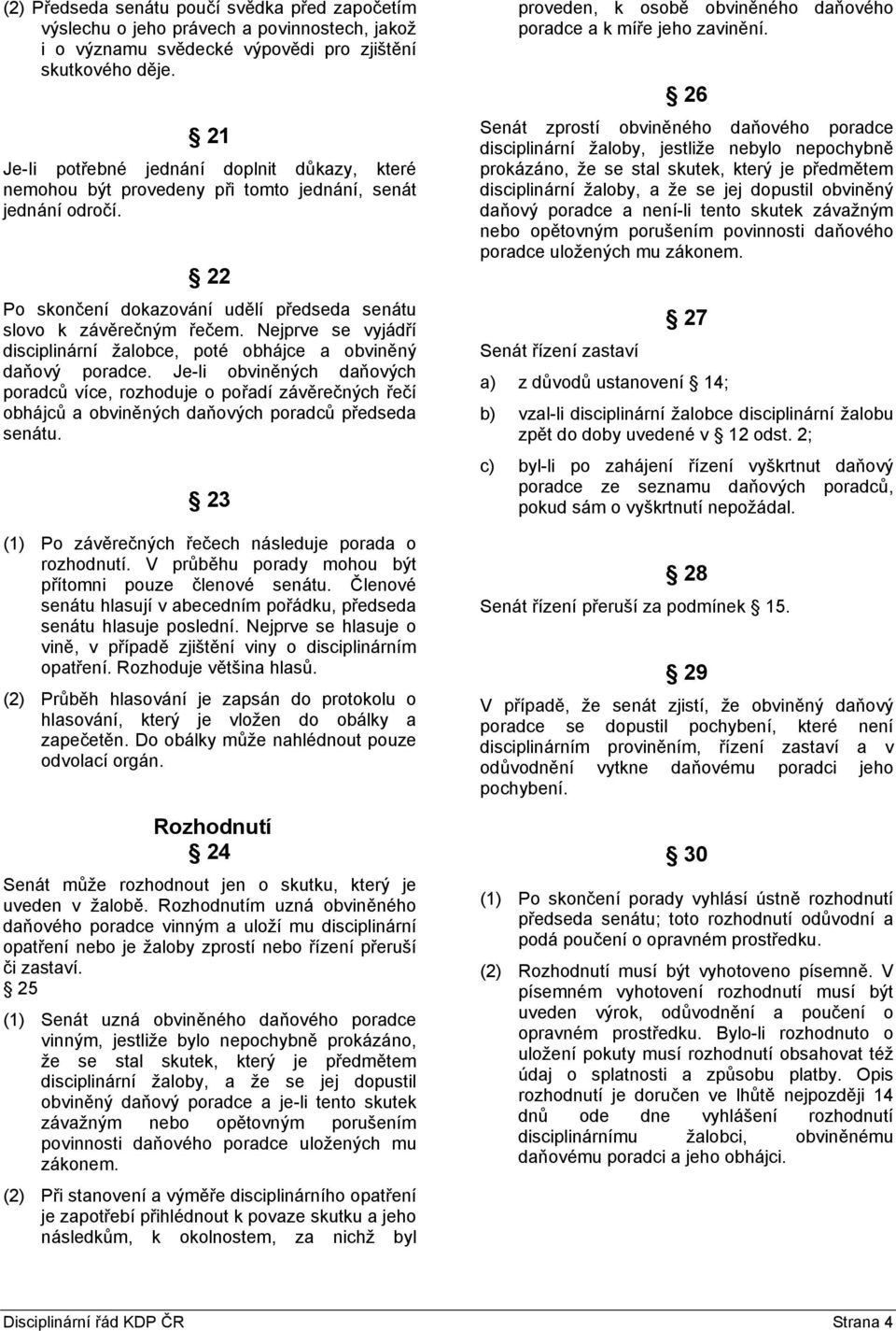 Nejprve se vyjádří disciplinární žalobce, poté obhájce a obviněný daňový poradce.