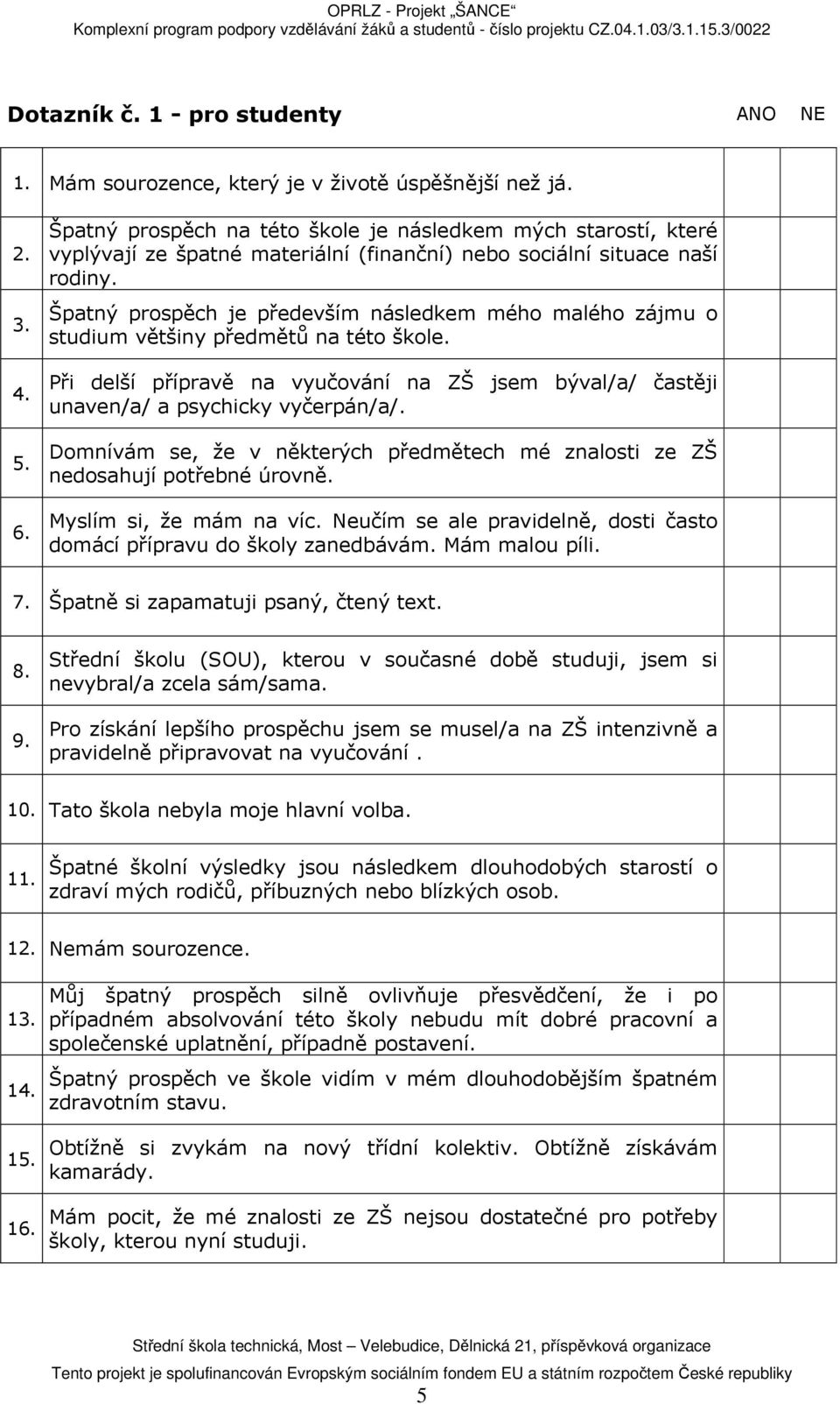 Špatný prospěch je především následkem mého malého zájmu o studium většiny předmětů na této škole. Při delší přípravě na vyučování na ZŠ jsem býval/a/ častěji unaven/a/ a psychicky vyčerpán/a/.