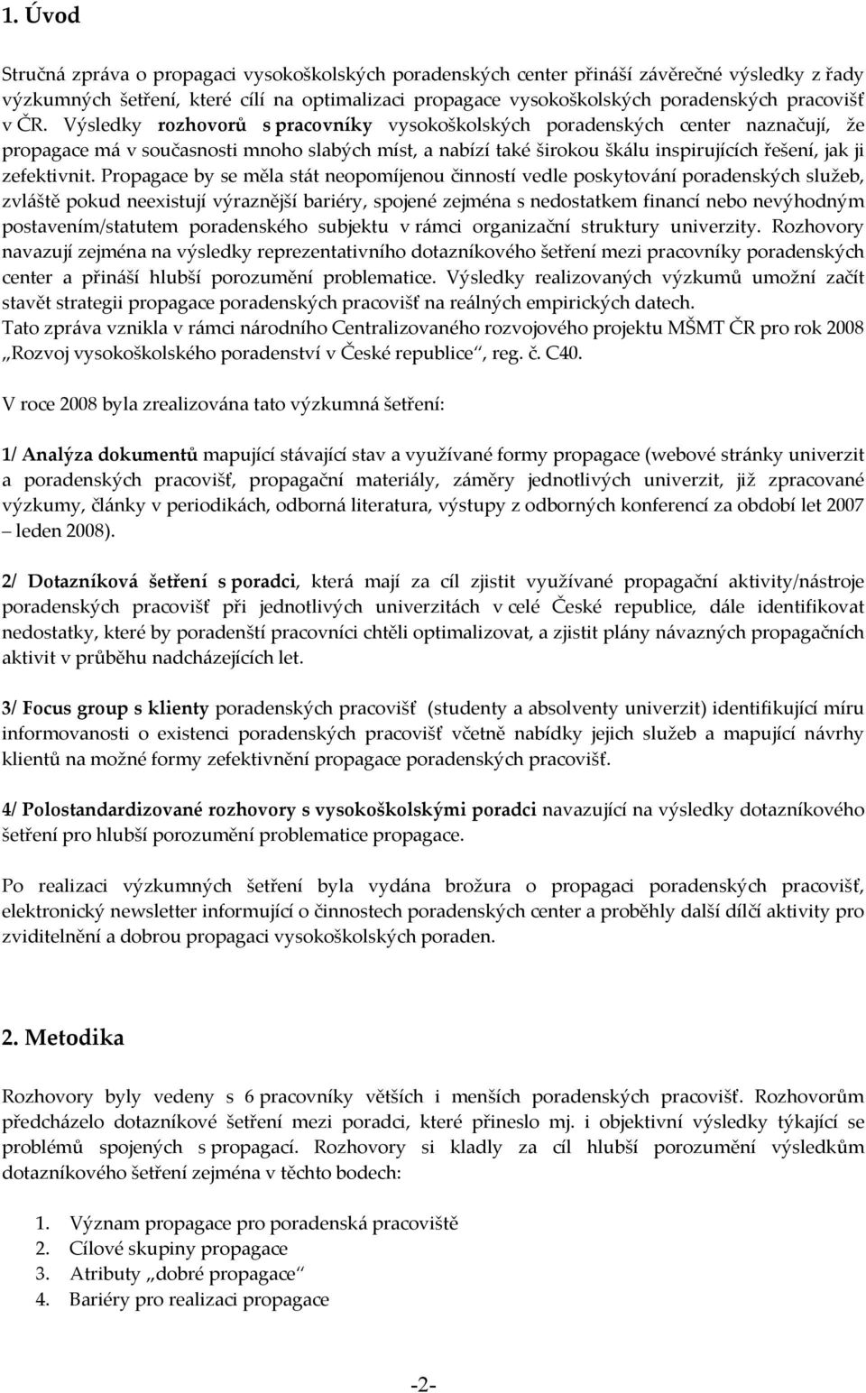 Výsledky rozhovorů s pracovníky vysokoškolských poradenských center naznačují, že propagace má v současnosti mnoho slabých míst, a nabízí také širokou škálu inspirujících řešení, jak ji zefektivnit.