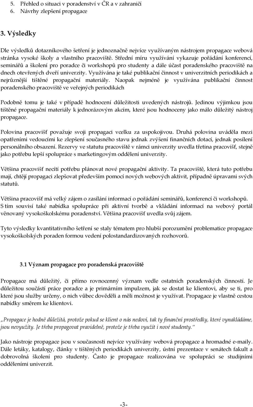 Střední míru využívání vykazuje pořádání konferencí, seminářů a školení pro poradce či workshopů pro studenty a dále účast poradenského pracoviště na dnech otevřených dveří univerzity.