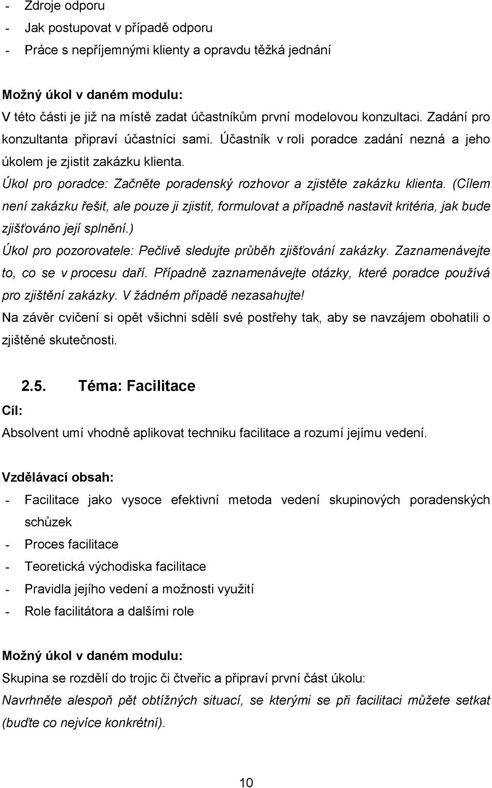 Úkol pro poradce: Začněte poradenský rozhovor a zjistěte zakázku klienta. (Cílem není zakázku řešit, ale pouze ji zjistit, formulovat a případně nastavit kritéria, jak bude zjišťováno její splnění.