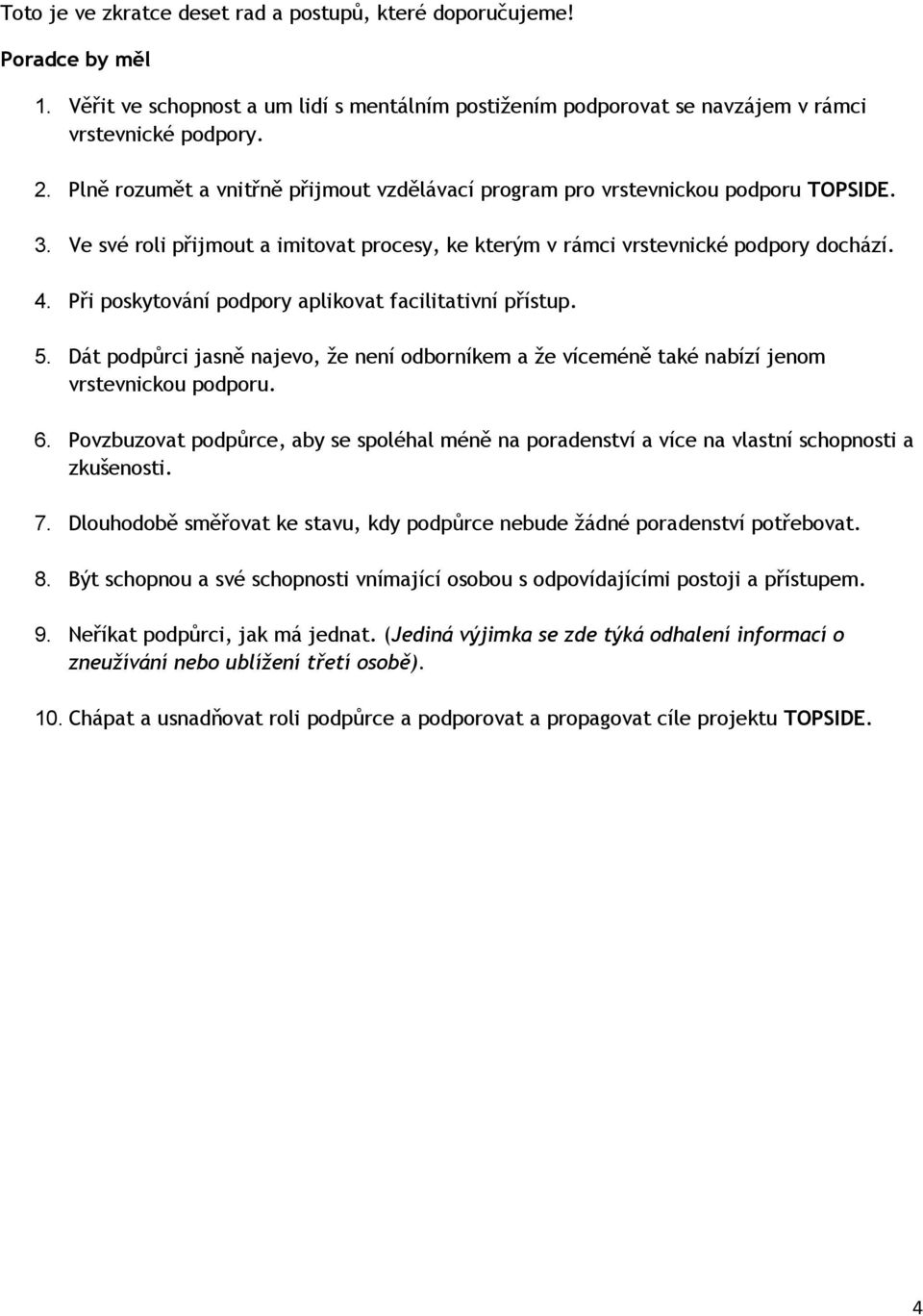 Při poskytování podpory aplikovat facilitativní přístup. 5. Dát podpůrci jasně najevo, že není odborníkem a že víceméně také nabízí jenom vrstevnickou podporu. 6.